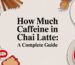 how much caffeine in chai latte beverage flatlay.jpg