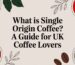 what is single origin coffee coffee guide.jpg